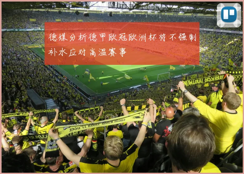 德媒分析德甲欧冠欧洲杯将不强制补水应对高温赛事